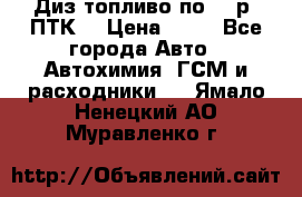 Диз.топливо по 30 р. ПТК. › Цена ­ 30 - Все города Авто » Автохимия, ГСМ и расходники   . Ямало-Ненецкий АО,Муравленко г.